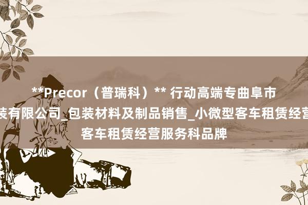 **Precor（普瑞科）** 行动高端专曲阜市瓜洲彩印包装有限公司_包装材料及制品销售_小微型客车租赁经营服务科品牌